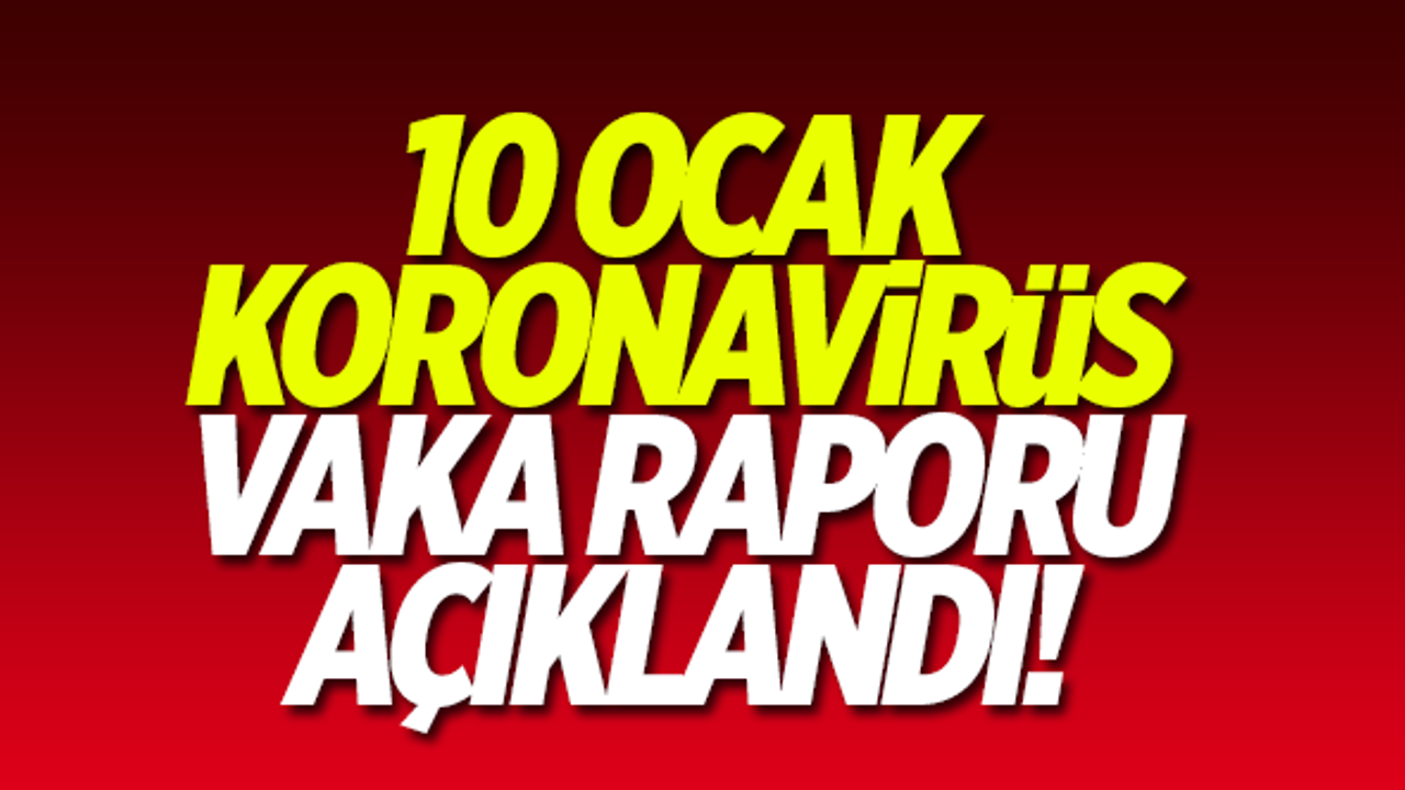 10 Ocak koronavirüs vaka raporu açıklandı
