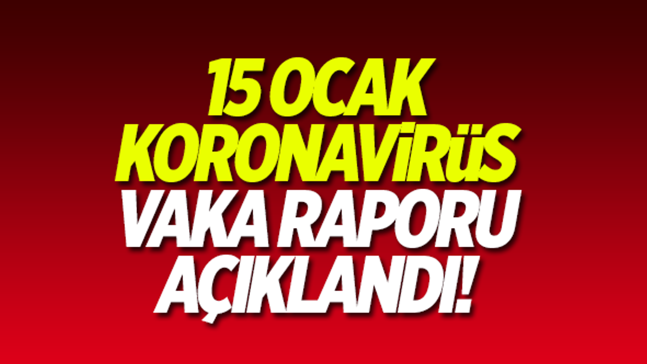 15 Ocak koronavirüs vaka raporu açıklandı!