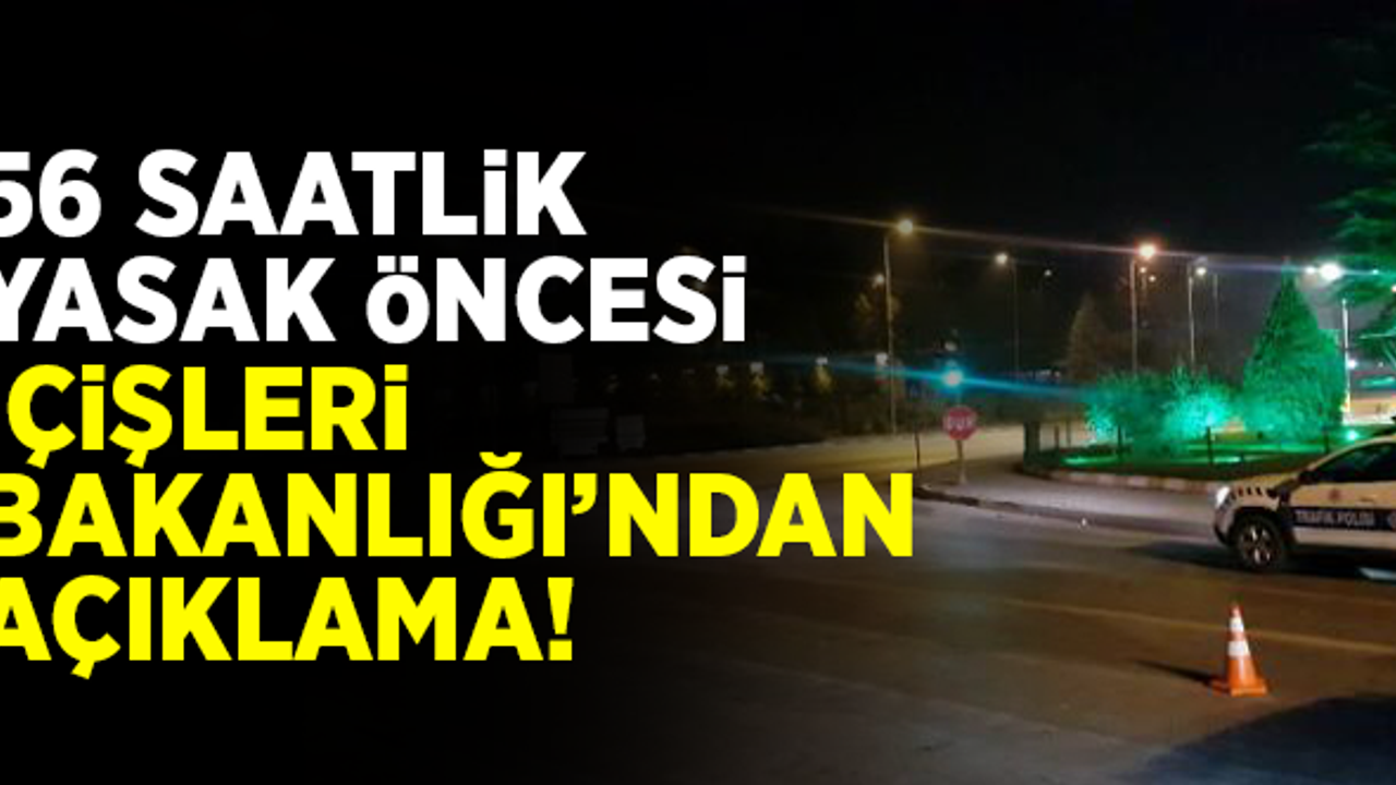 56 saatlik yasak öncesi İçişleri Bakanlığı'ndan açıklama!