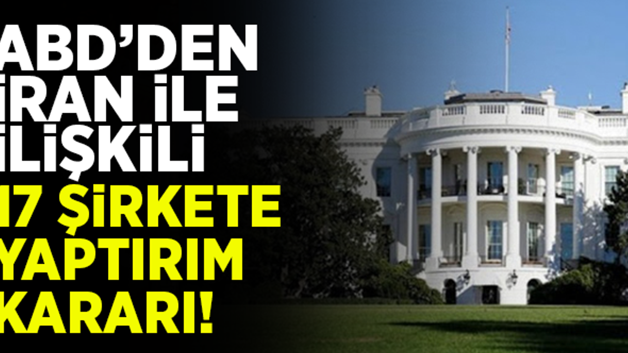 ABD'den, İran ile bağlantılı 17 şirkete yaptırım kararı!