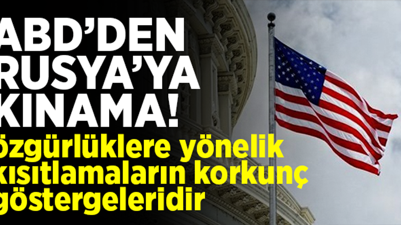 ABD'den Rusya'ya kınama! "Özgürlüklere yönelik kısıtlamaların korkunç göstergeleridir"