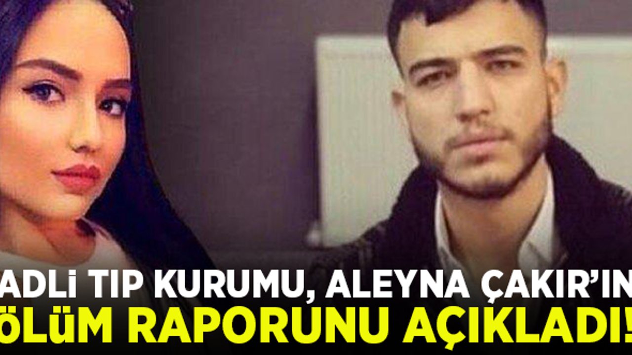 Adli Tıp Kurumu, Aleyna Çakır'ın ölüm raporunu açıkladı!