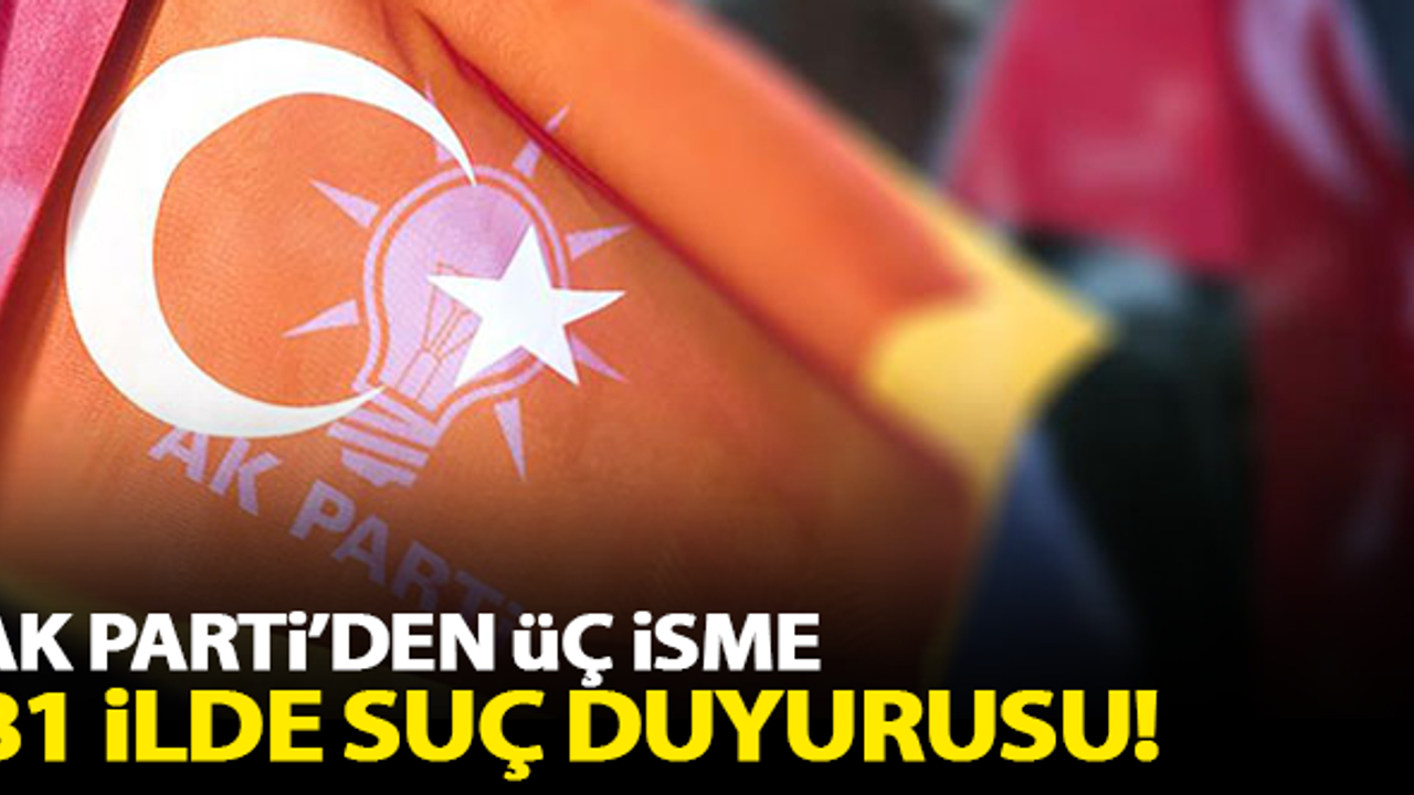 AK Parti'den 3 isme 81 ilde suç duyurusu!