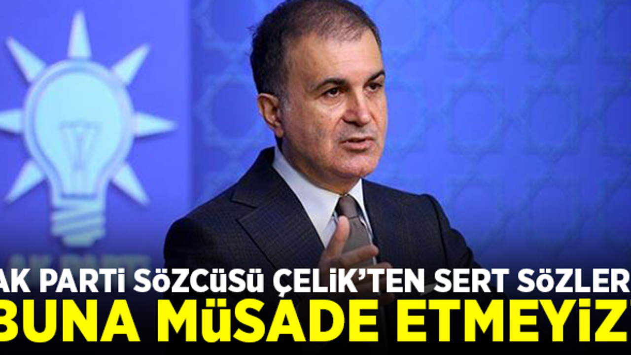 AK Parti Sözcüsü Çelik'ten sert sözler! Buna müsaade etmeyiz...