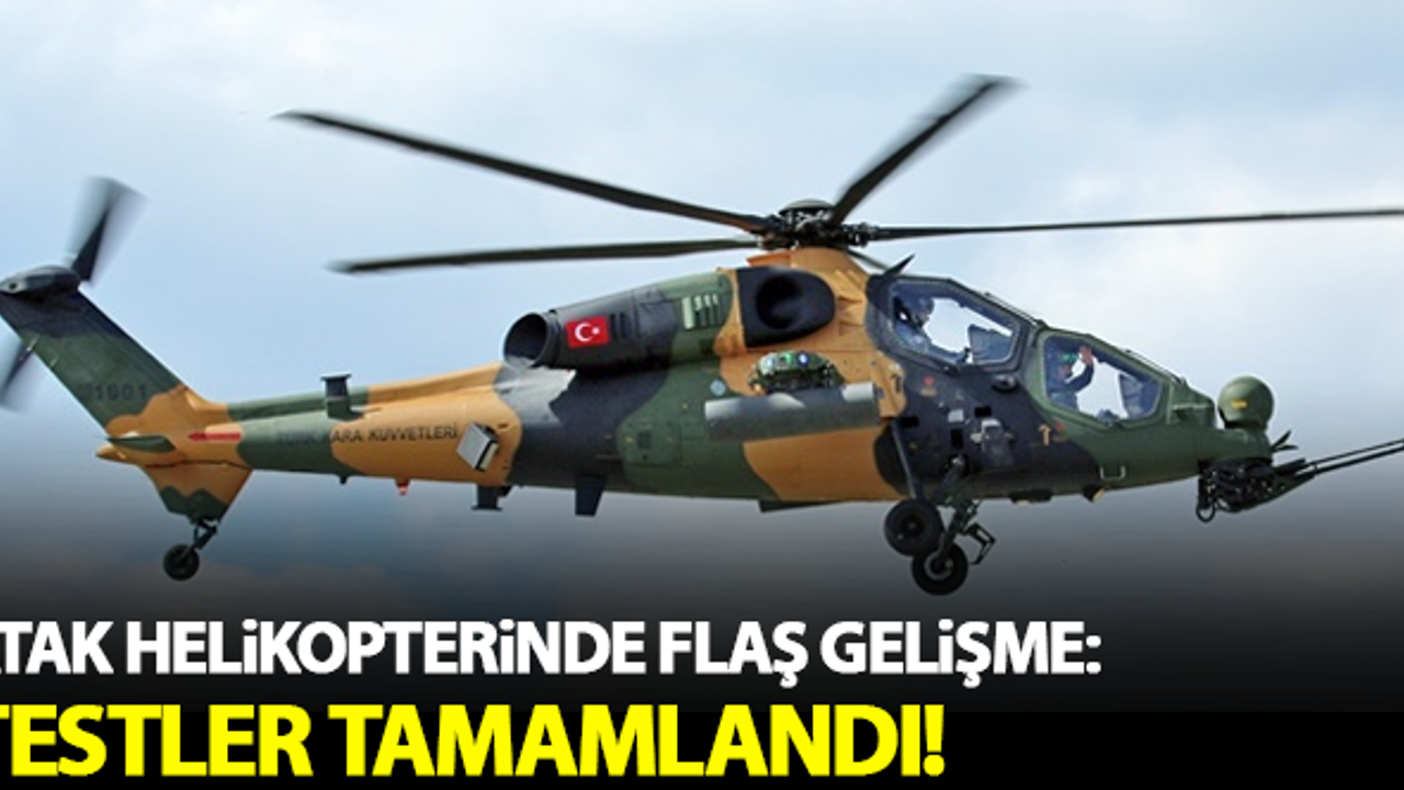 Atak helikopterinde flaş gelişme: Testler tamamlandı!