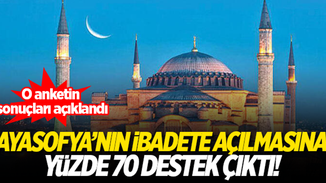 Ayasofya’nın ibadete açılmasına yüzde 70 destek çıktı!