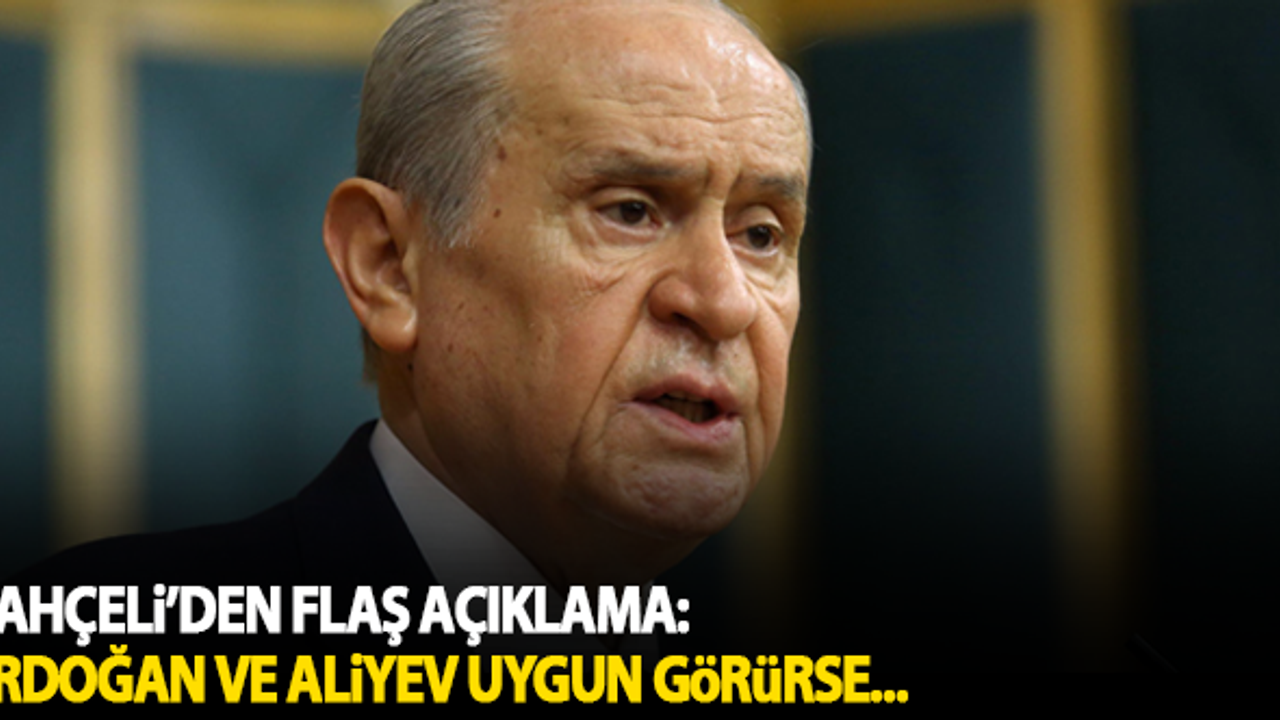 Bahçeli bombayı patlattı: Erdoğan ve Aliyev uygun görürse...