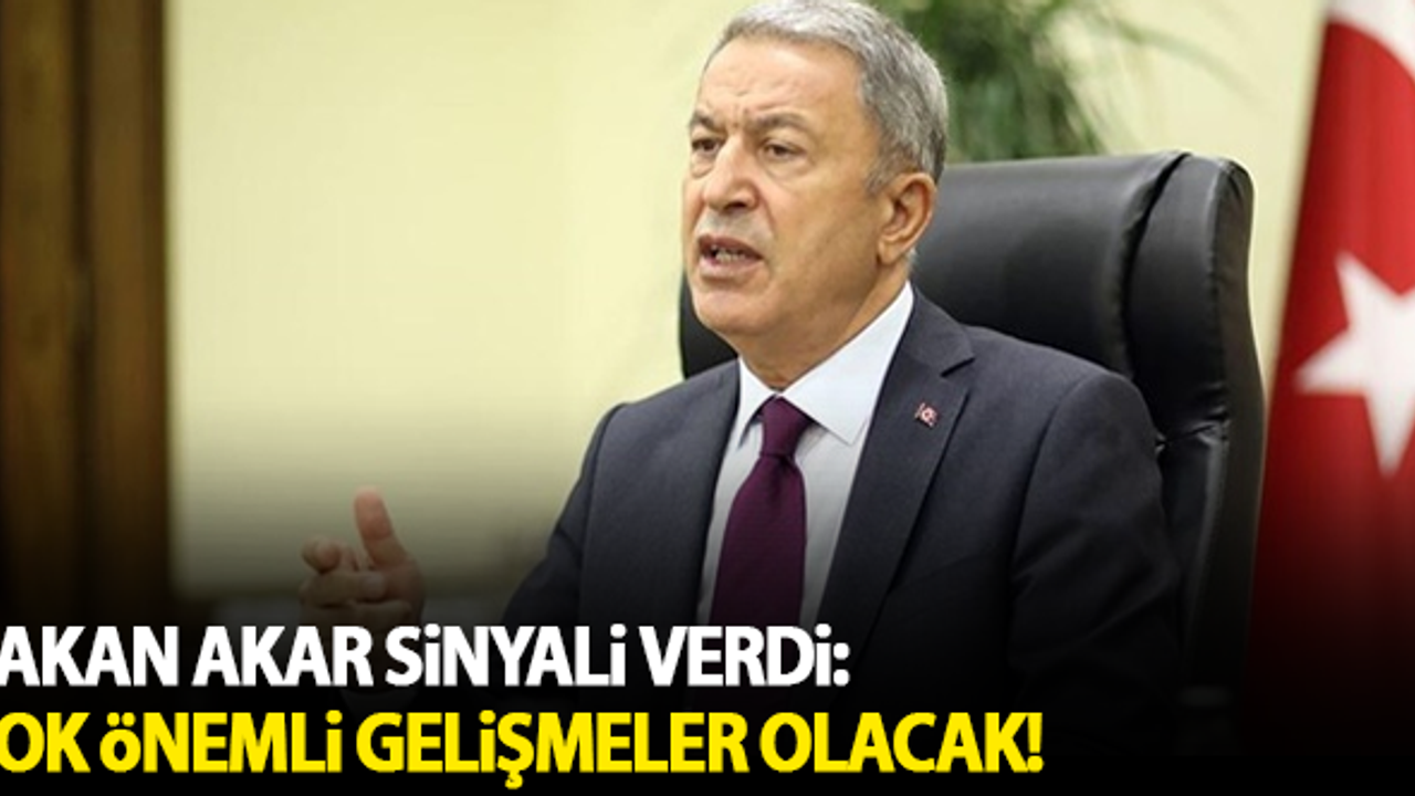 Bakan Akar sinyali verdi: Çok önemli gelişmeler olacak!