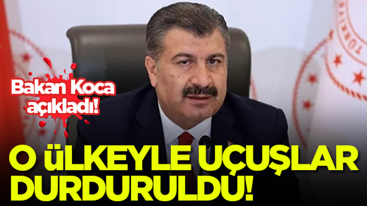 Bakan Koca açıkladı! O ülkeyle uçuşlar durduruldu...