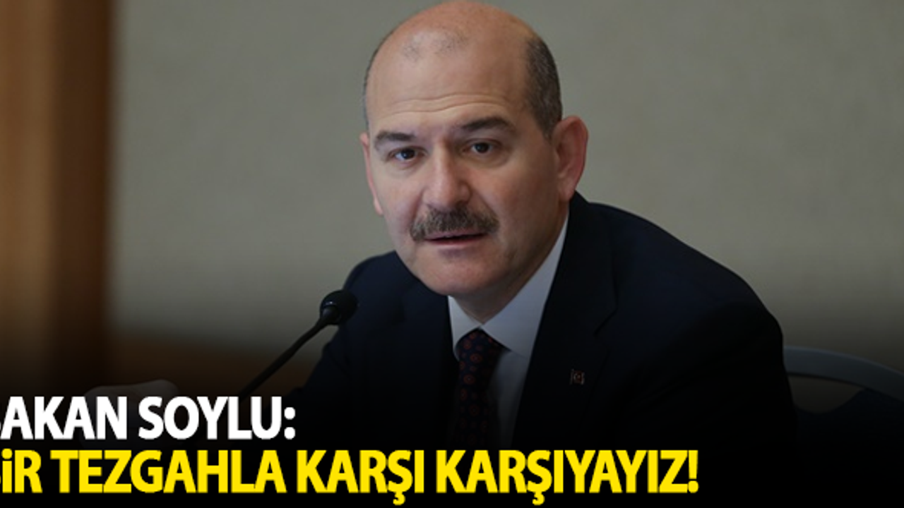 Bakan Soylu: Bir tezgahla karşı karşıyayız!