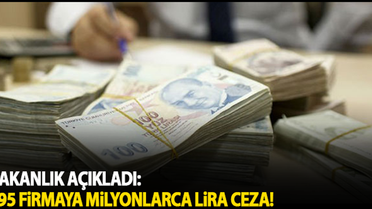 Bakanlık açıkladı: 495 firmaya milyonlarca lira ceza!