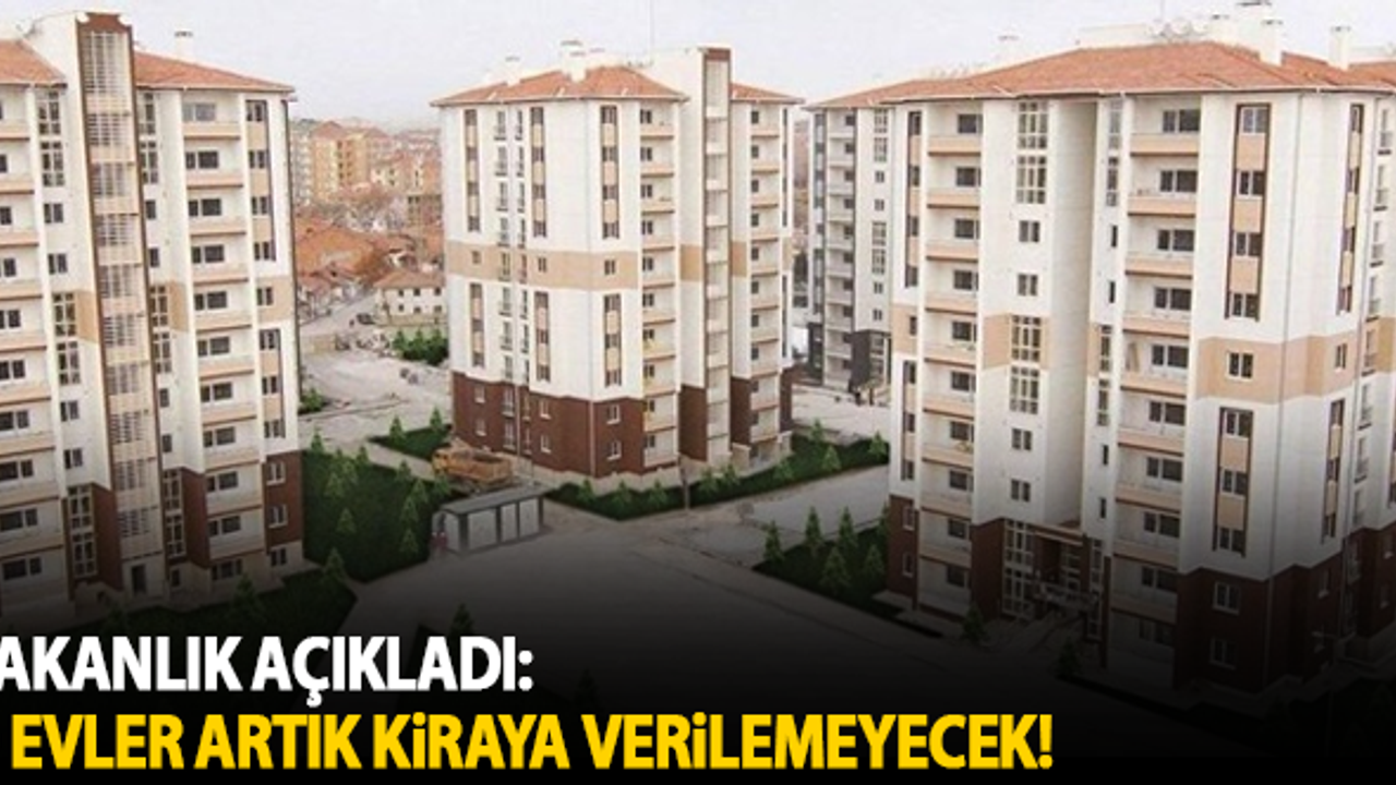 Bakanlık açıkladı: O evler artık kiraya verilemeyecek!