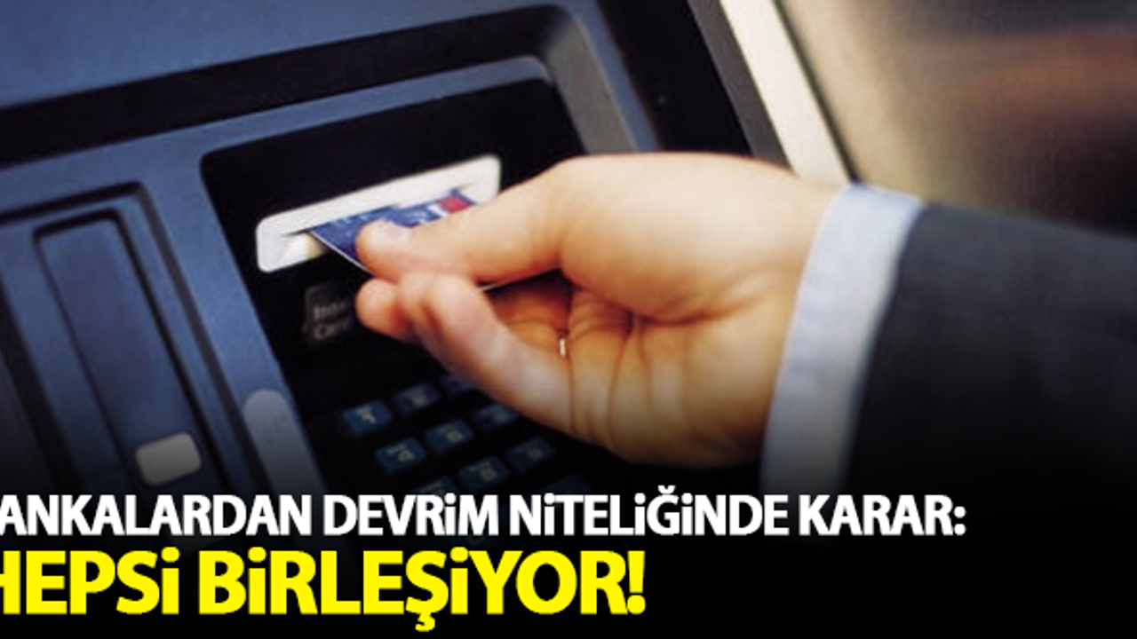 Bankalardan devrim niteliğinde karar: Hepsi birleşiyor!