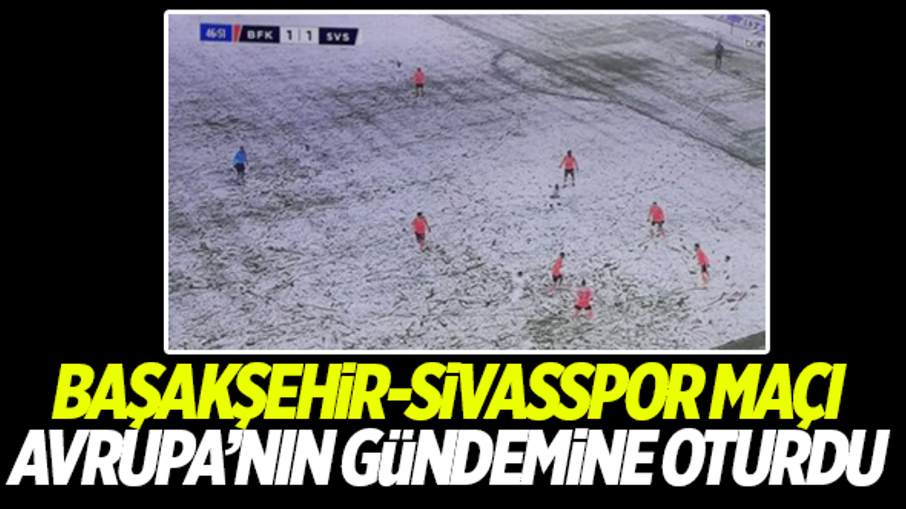 Başakşehir-Sivasspor maçı Avrupa'nın gündemine oturdu