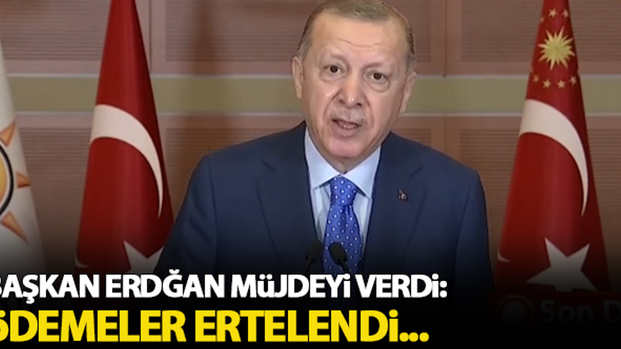 Başkan Erdoğan müjdeyi vedi: Ödemeler ertelendi!