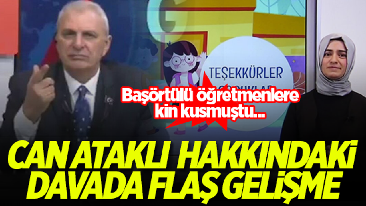 Başörtülü öğretmenleri hedef alan Can Ataklı hakkındaki davada flaş gelişme!