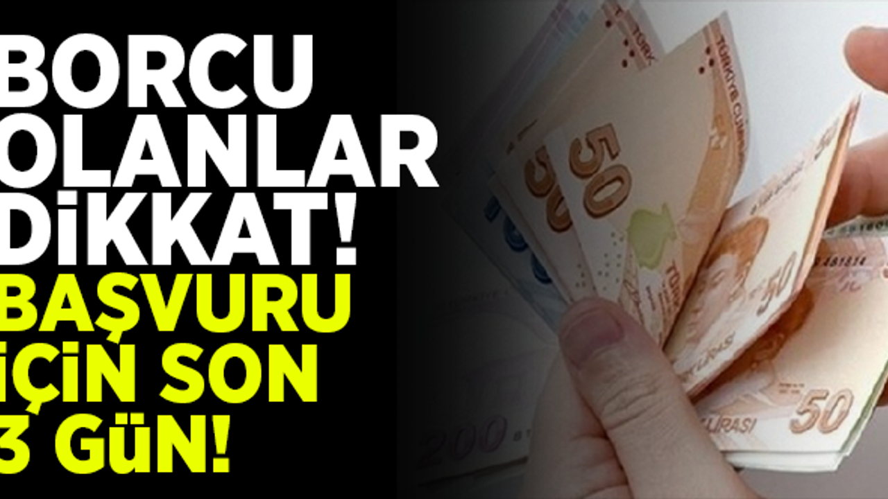 Borcu olanlar dikkat! Başvuru için son 3 gün!