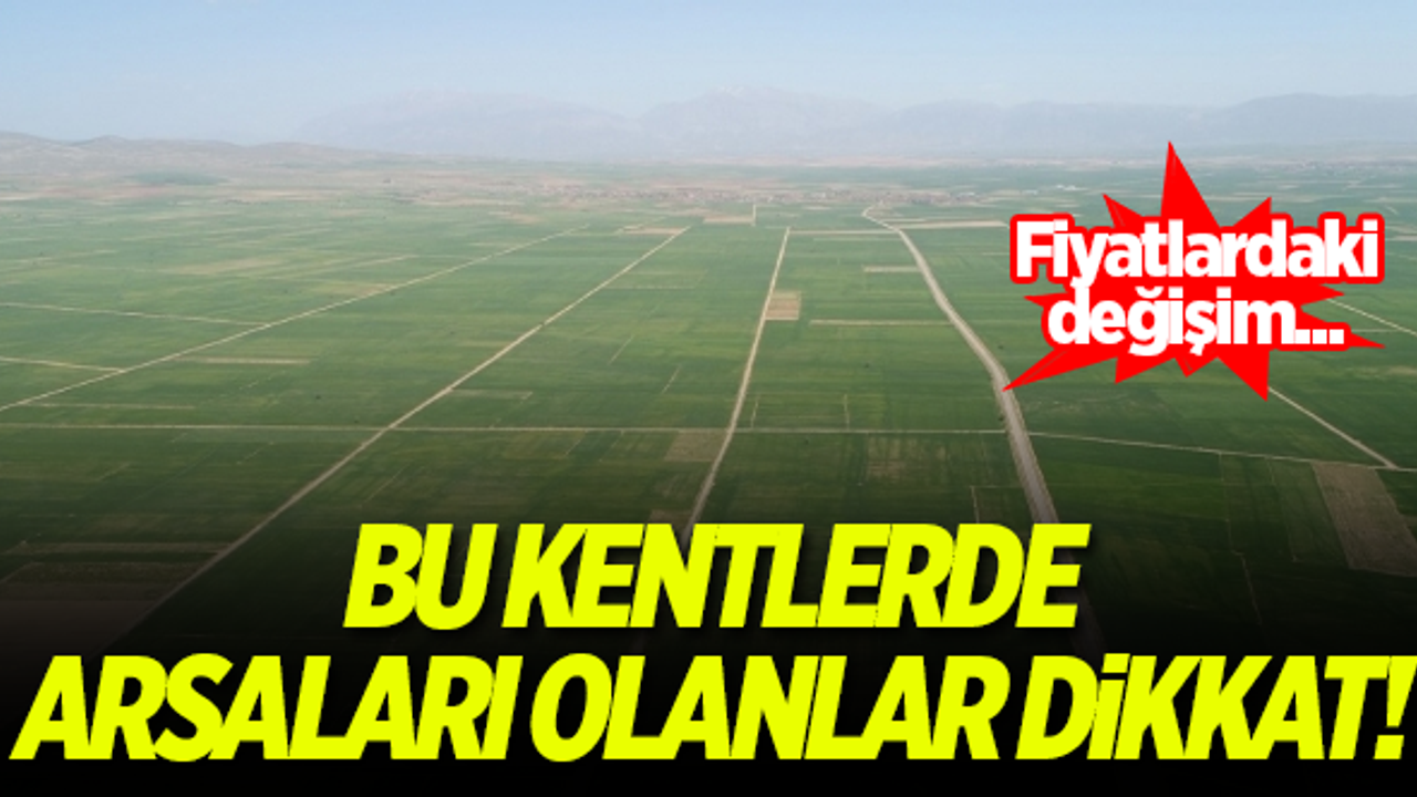 Bu kentlerde arsaları olanlar dikkat! Fiyatlar...