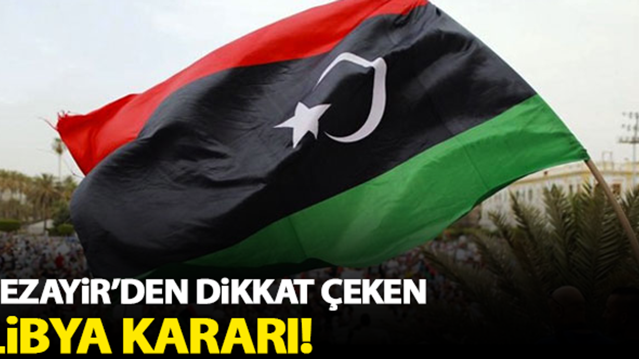 Cezayir'den dikkat çeken Libya kararı!