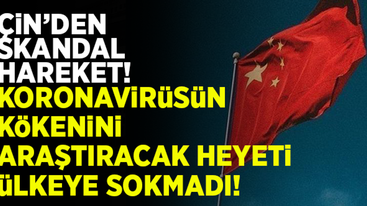 Çin'den skandal hareket! Koronavirüsün kökenini araştıracak heyete izin vermedi!