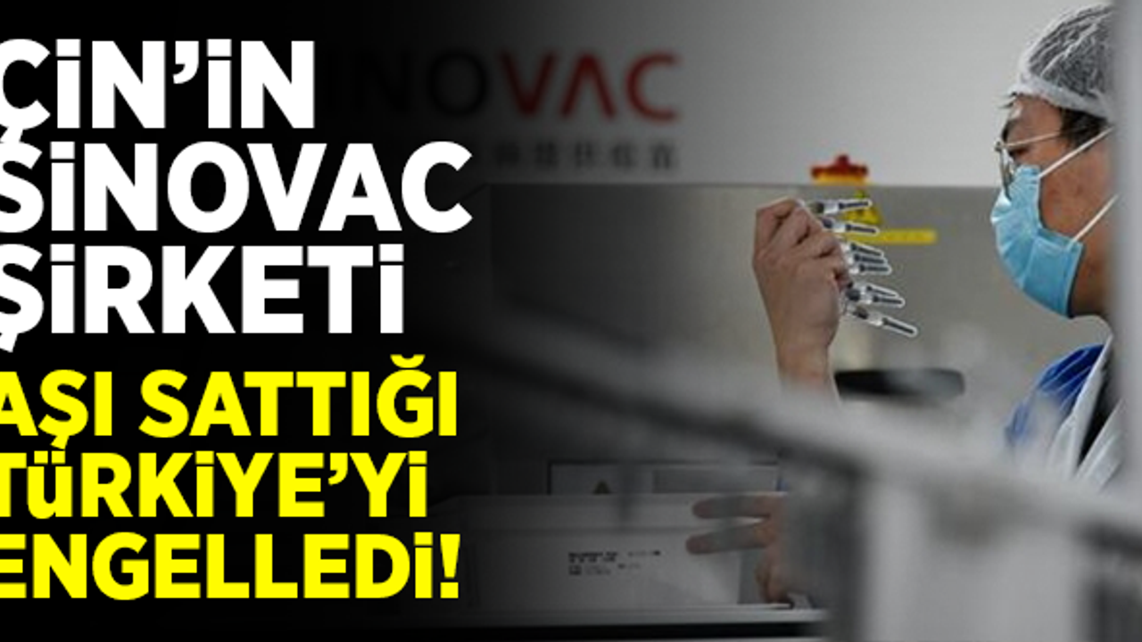 Çin'in Sinovac şirketi, aşı sattığı Türkiye'yi engelledi!