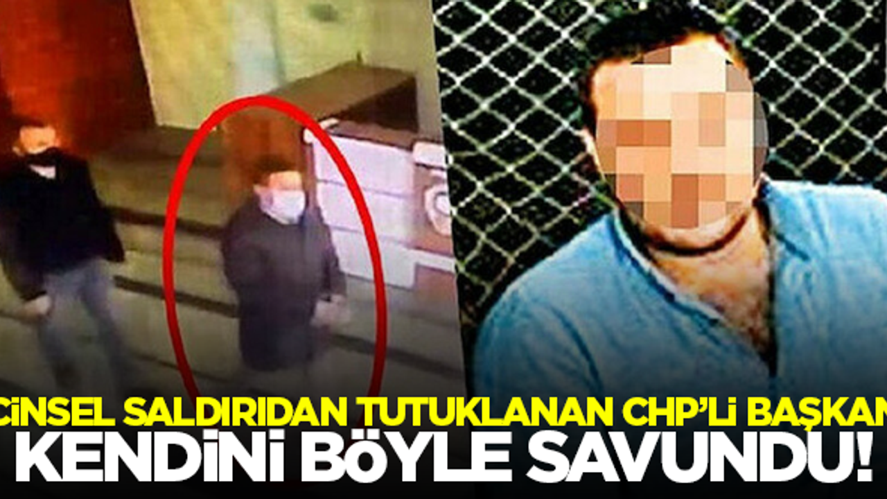 Cinsel saldırıdan tutuklanan CHP'li başkan kendini böyle savundu!