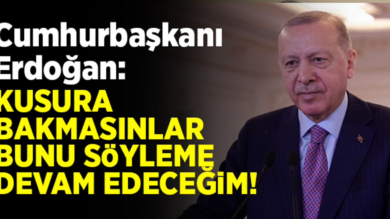 Cumhurbaşkanı Erdoğan net konuştu: Kusura bakmasınlar bunu söylemeye devam edeceğim