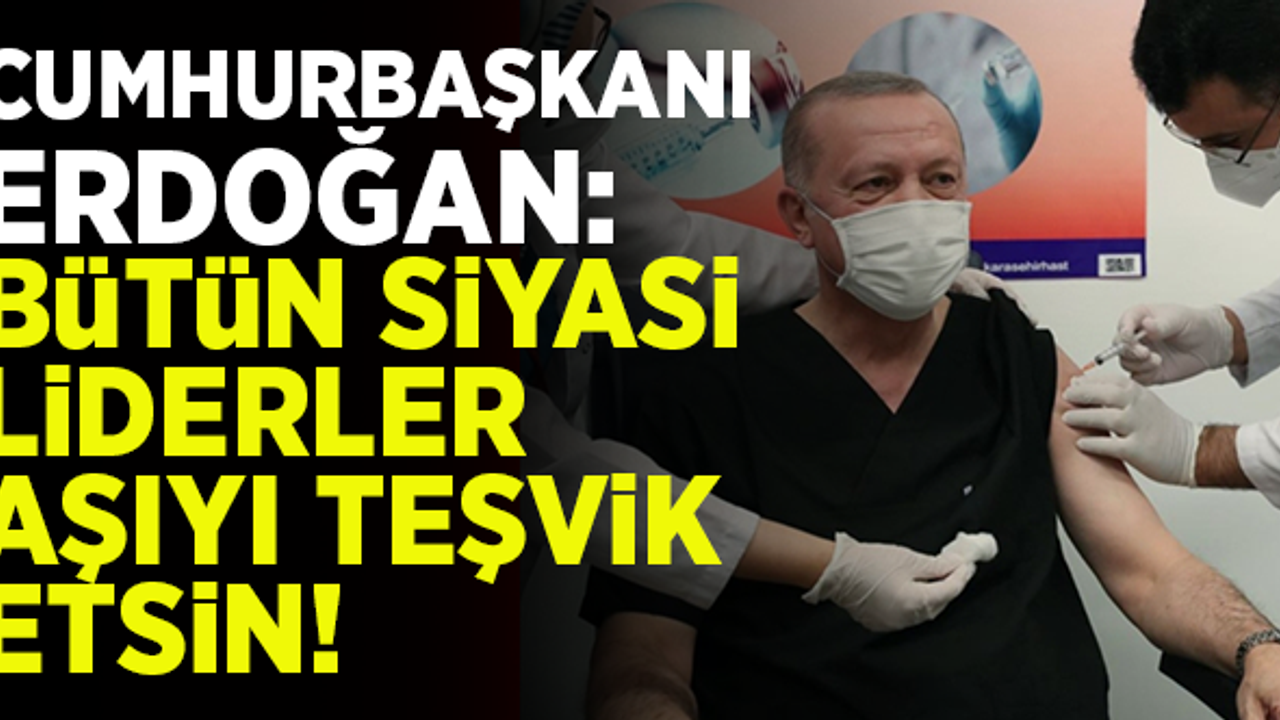 Cumhurbaşkanı Erdoğan: Tüm siyasi liderler aşıyı teşvik etsin!