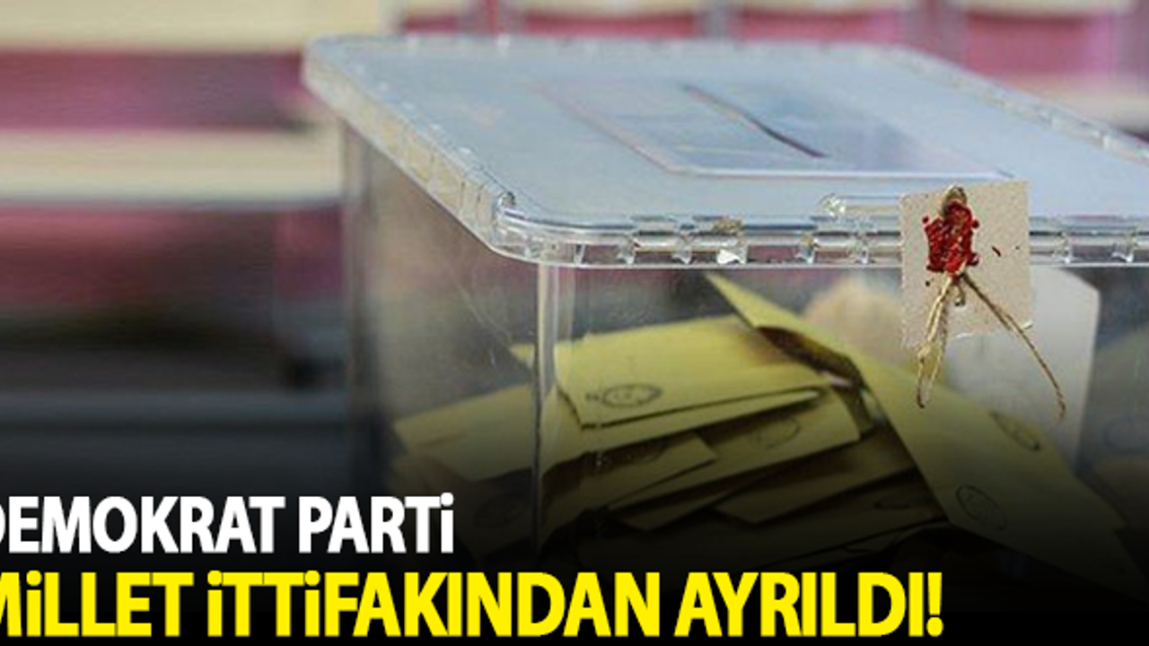 Demokrat Parti Millet İttifakı'ndan ayrıldı!