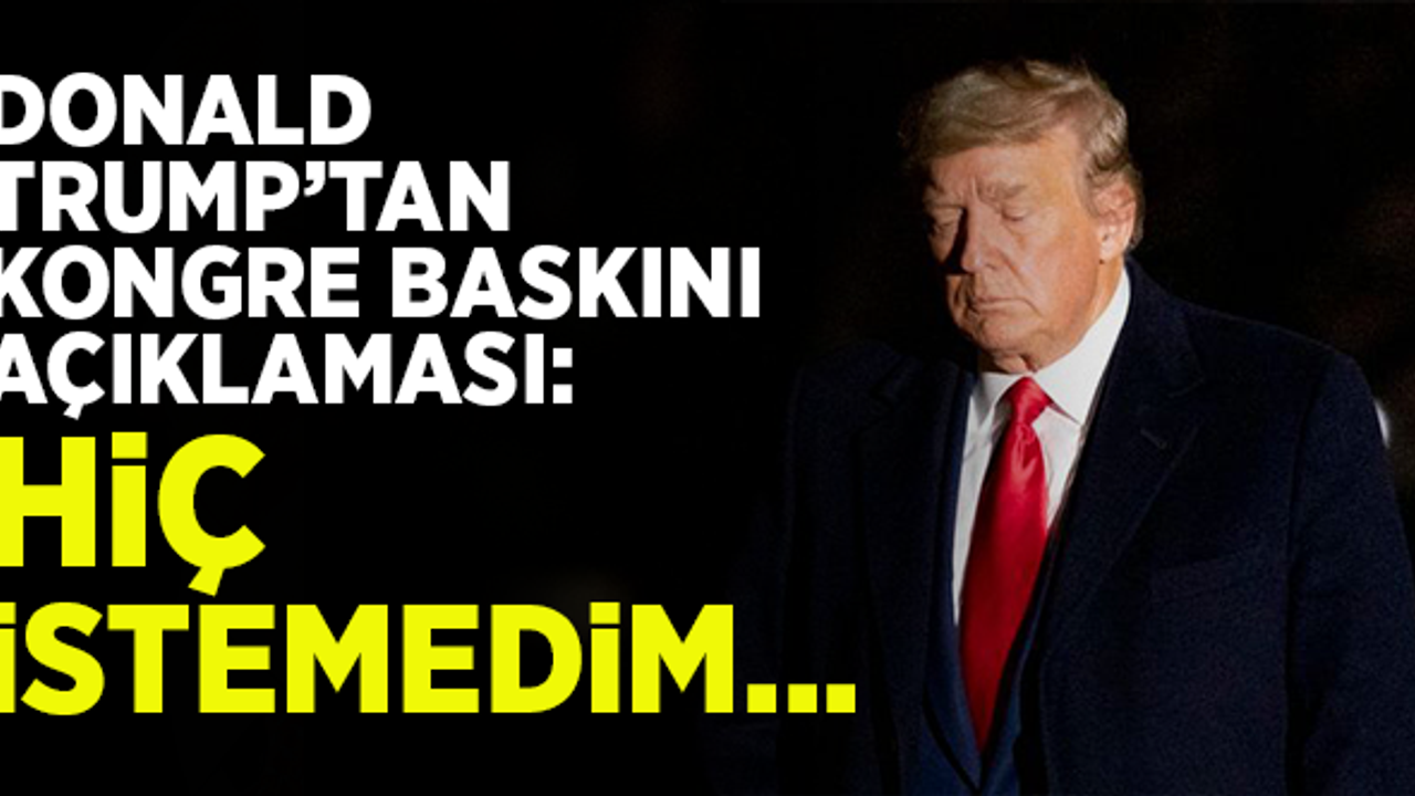 Donald Trump'tan, 'Kongre baskını' açıklaması! Hiç istemedim...
