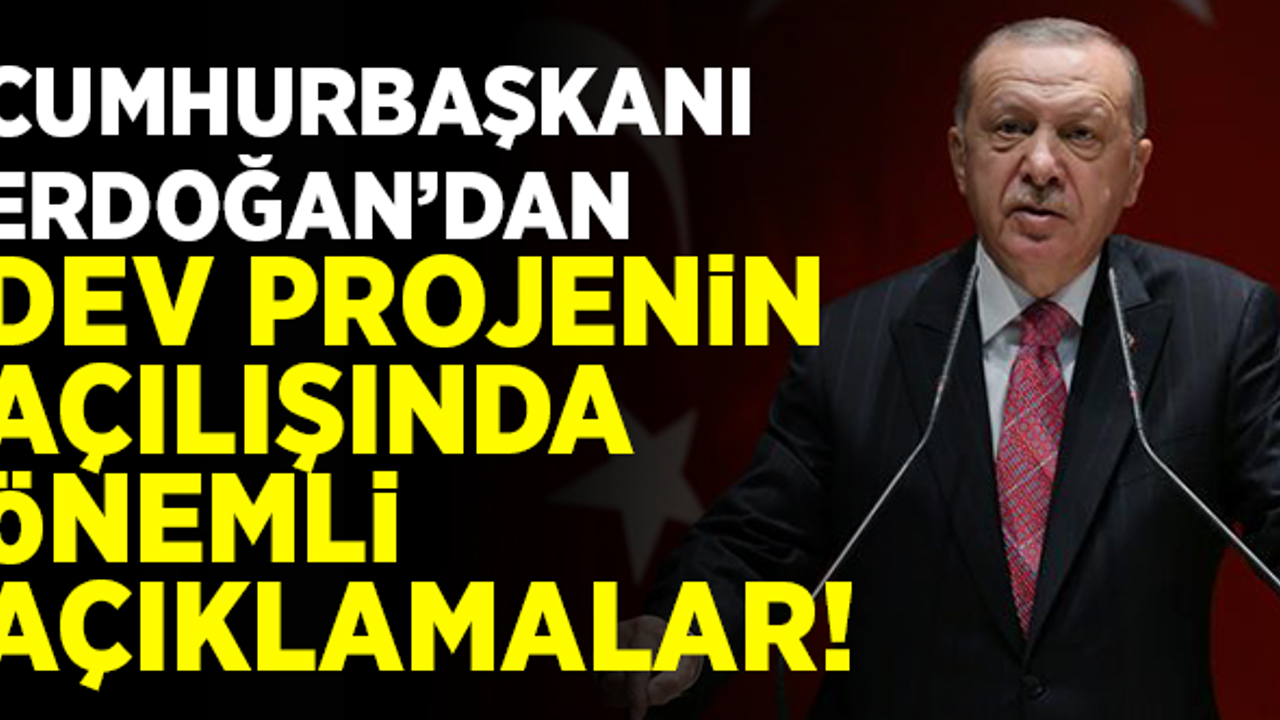 Erdoğan'dan dev projenin açılışında açıklamalar!