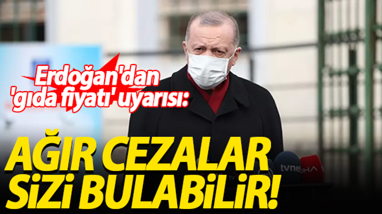 Erdoğan'dan 'gıda fiyatı' uyarısı: Ağır cezalar sizleri bulabilir!