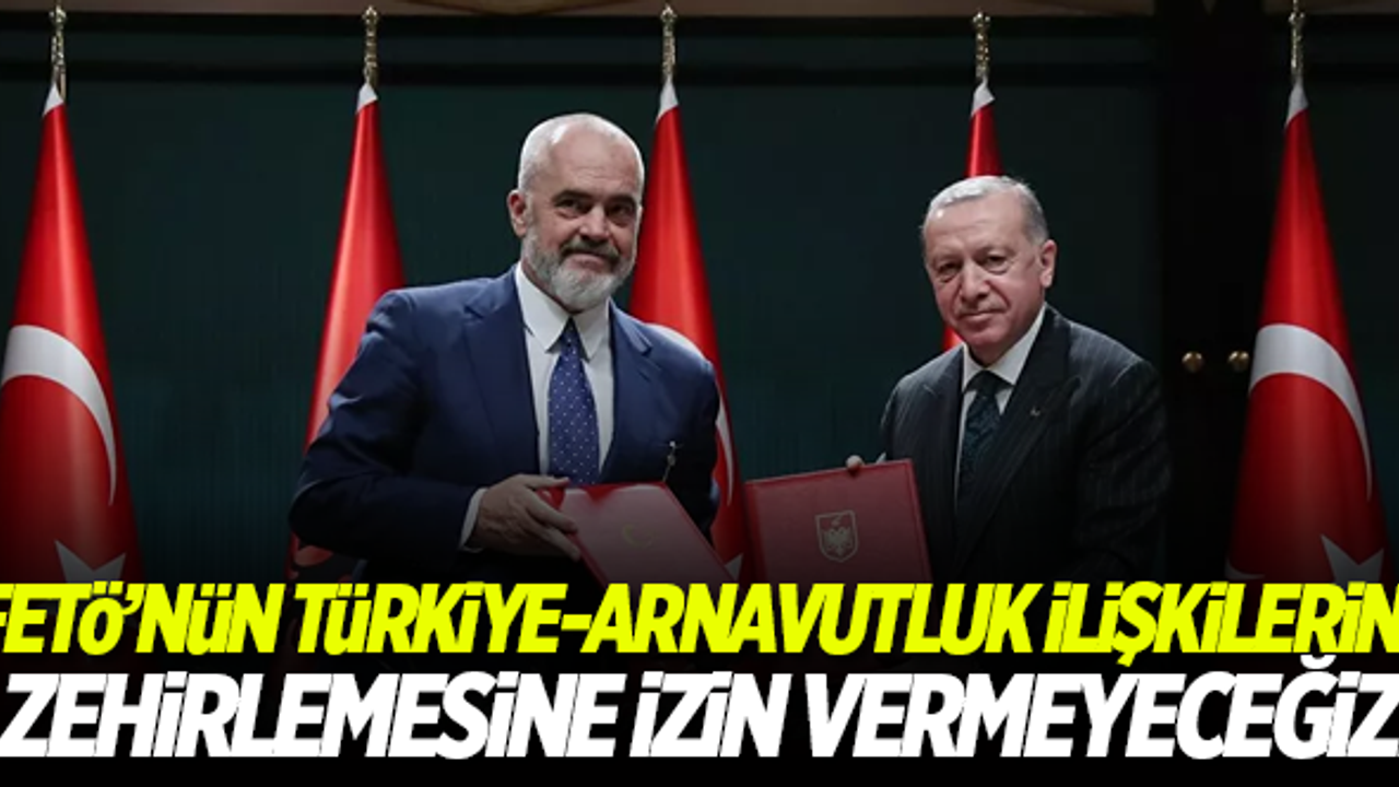 Erdoğan: FETÖ'nün Türkiye-Arnavutluk ilişkilerini zehirlemesine izin vermeyeceğiz