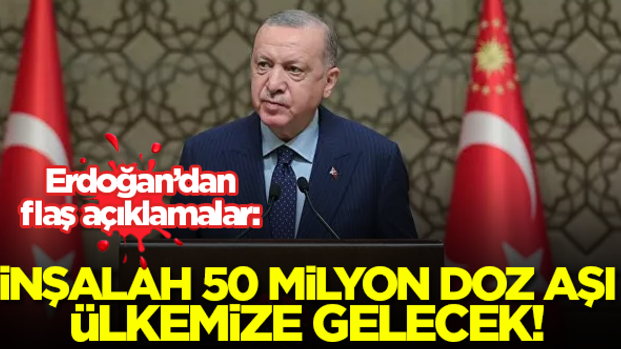 Erdoğan: İnşallah 50 milyon doz aşı ülkemize gelecek