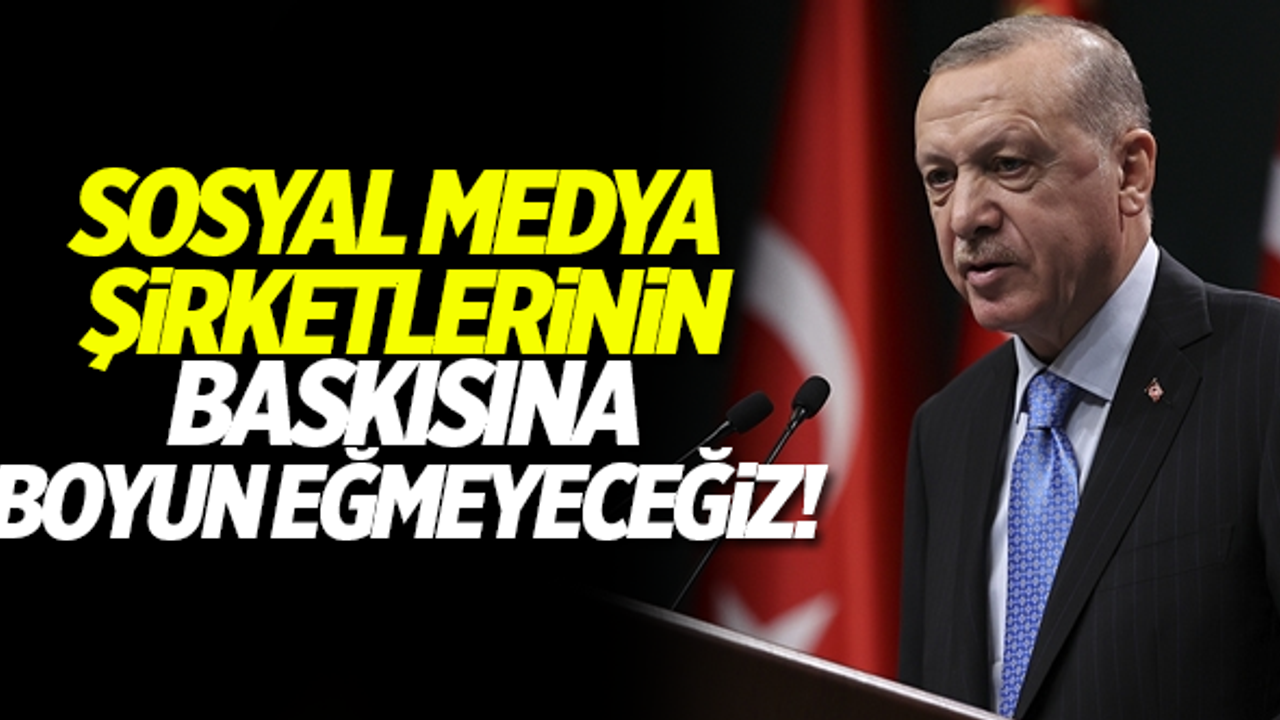 Erdoğan: Sosyal medya şirketlerinin baskısına boyun eğmeyeceğiz