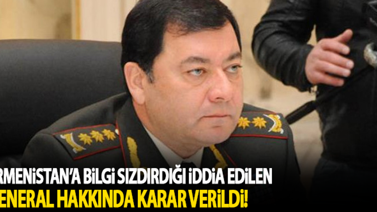Ermenistan'a bilgi sızdırdığı iddia edilen Azeri general için karar verildi!