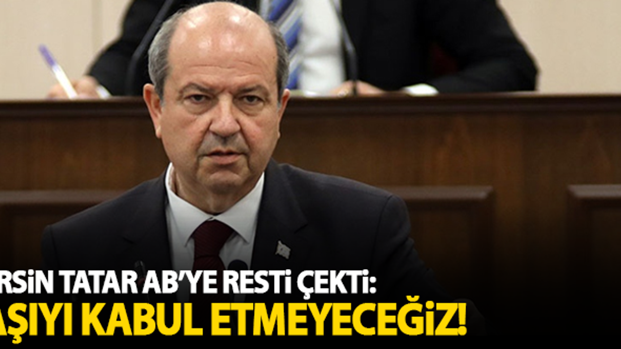 Ersin Tatar AB'ye resti çekti: Aşıyı kabul etmeyeceğiz!