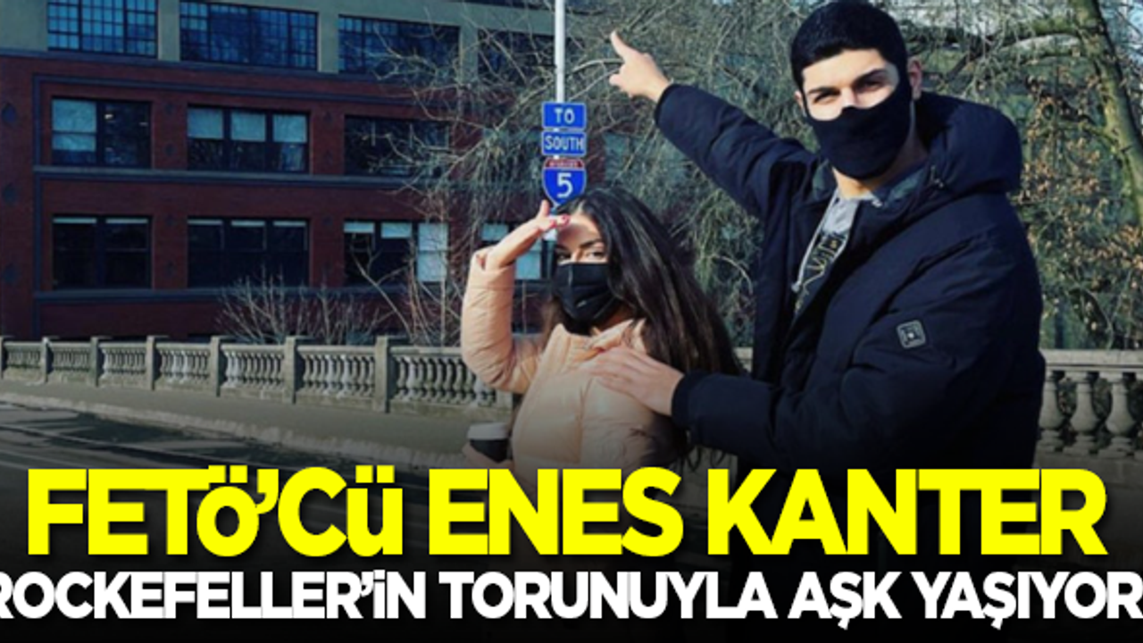 FETÖ'cü Enes Kanter, Rockefeller'ın torunuyla aşk yaşıyor!