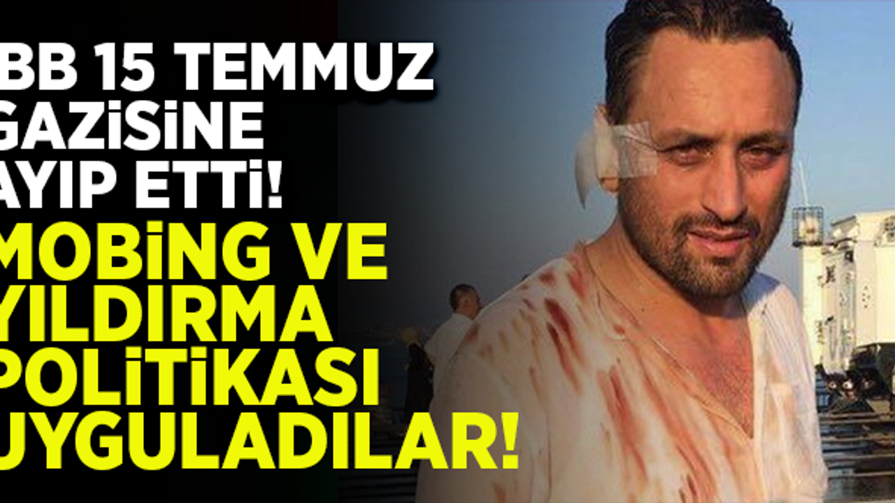 İBB'den, 15 Temmuz gazisine mobing ve yıldırma politikası!