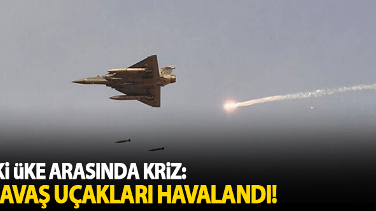 İki ülke arasında kriz: Savaş uçakları havalandı!