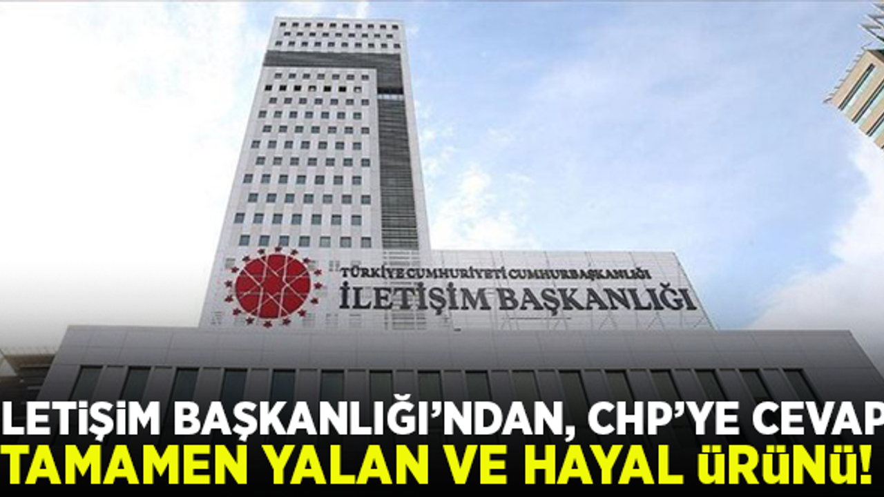 İletişim Başkanlığı'ndan, CHP'nin şok iddiasına cevap: "Tamamen yalan ve hayal ürünü"