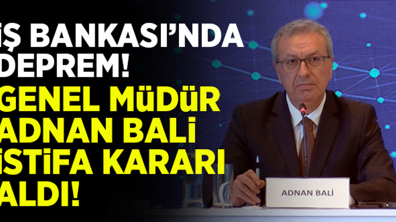 İş Bankası'nda deprem! Adnan Bali istifa kararı aldı!