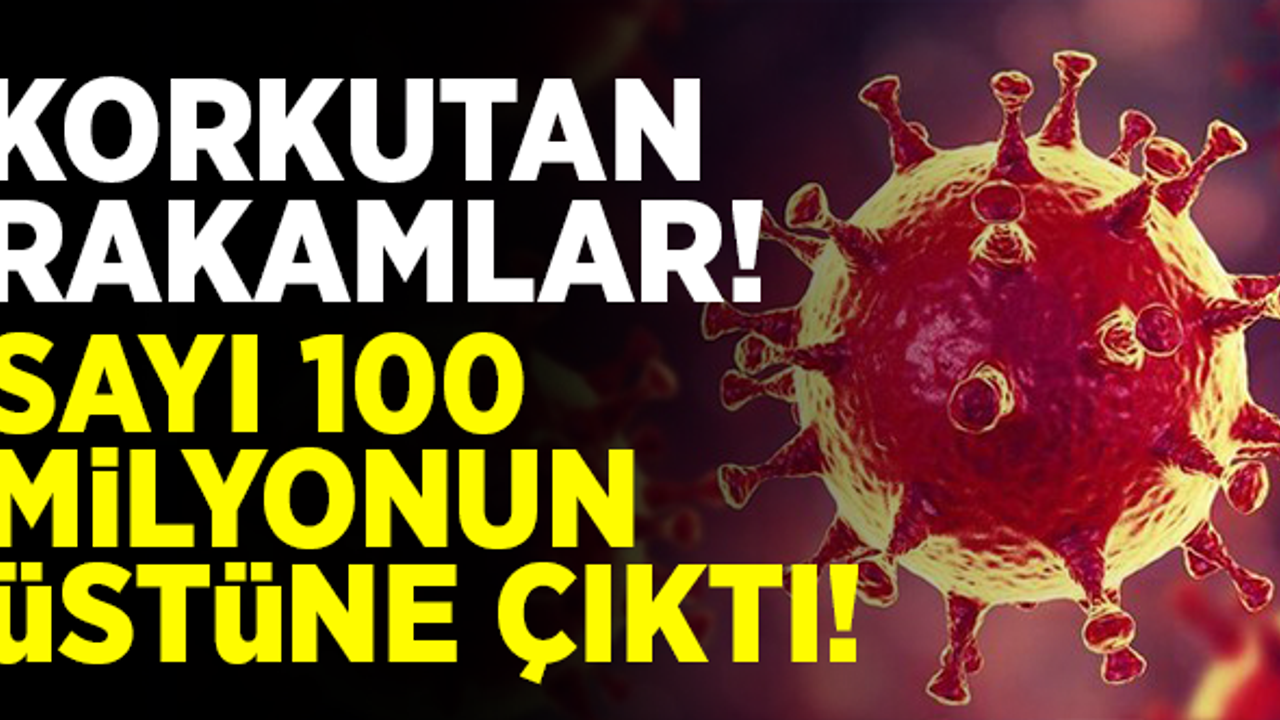 Korkutan rakamlar! Sayı 100 milyonu geçti!