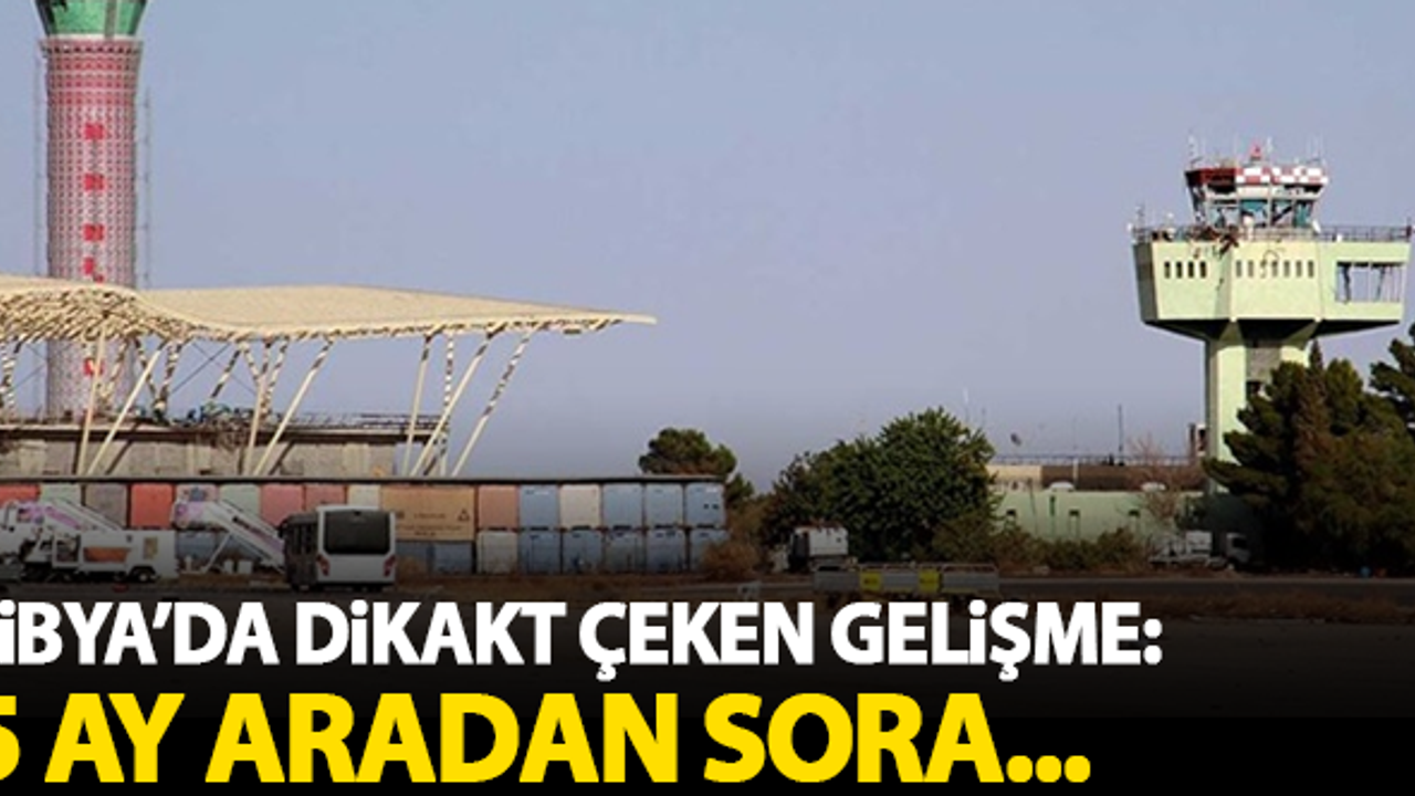 Libya'da dikkat çeken gelişme: 5 ay aradan sonra...