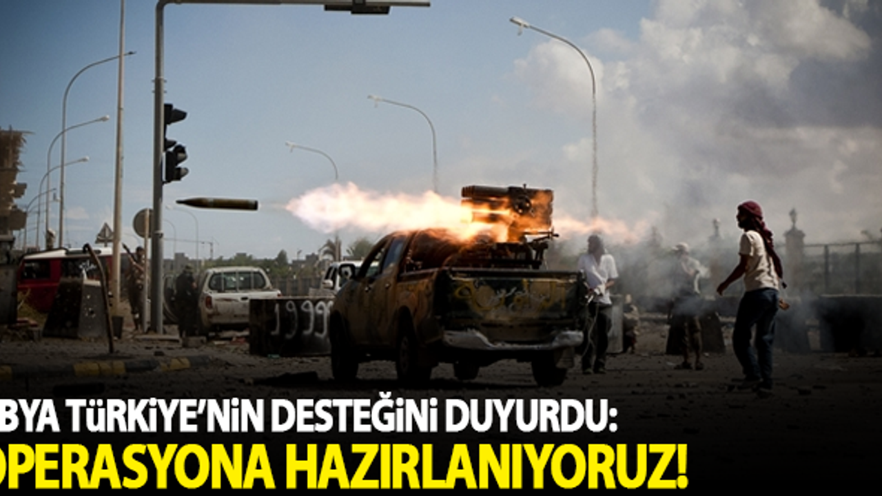 Libya duyurdu: Türkiye ile büyük bir operasyona hazırlanıyoruz!