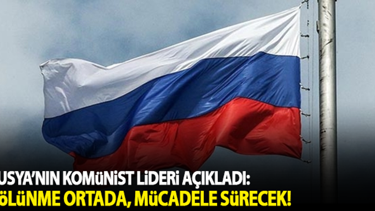 Rusya'nın komünist lideri açıkladı: Bölünme ortada, mücadele sürecek!