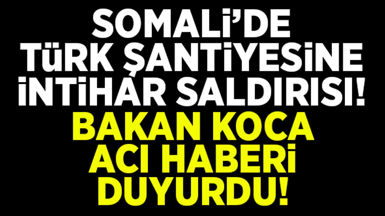 Somali'de, Türk şantiyesine intihar saldırısı! Bakan Koca acı haberi duyurdu!