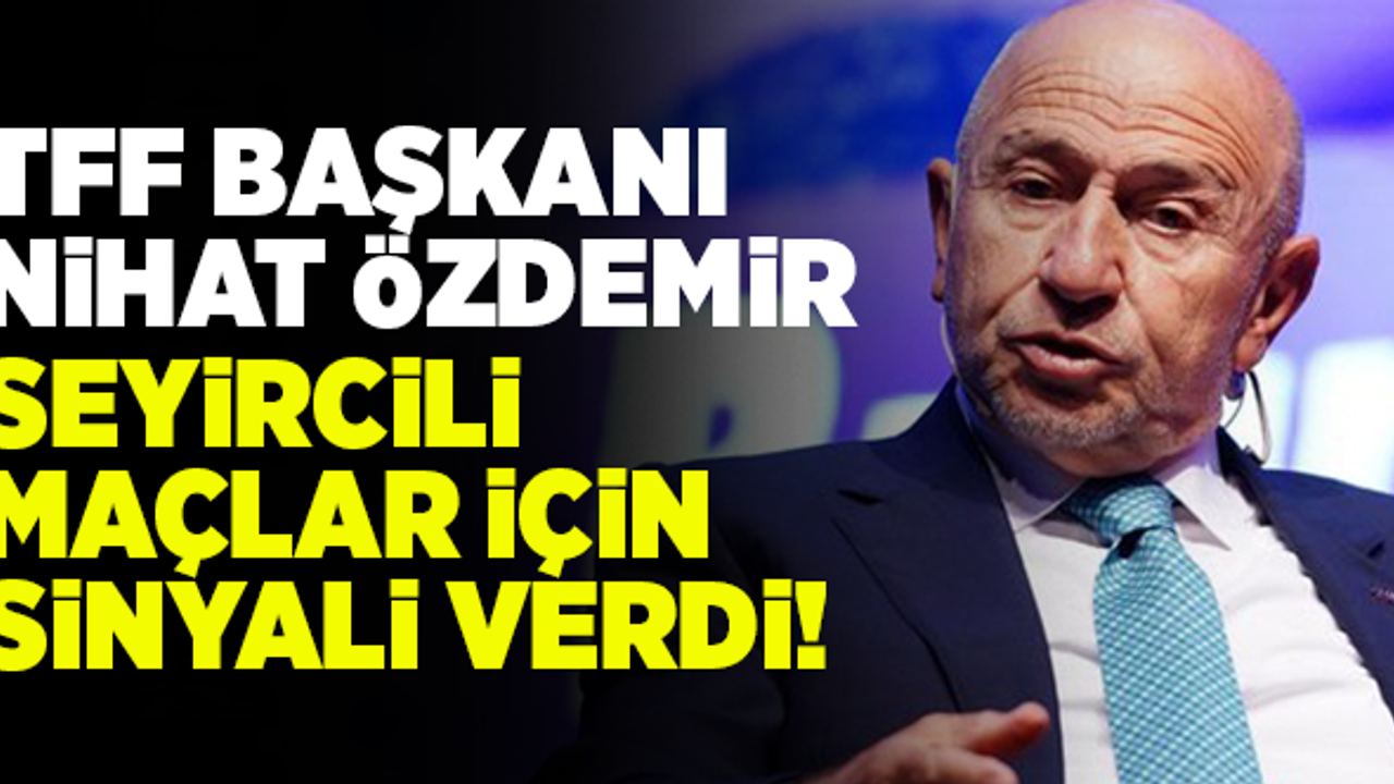 TFF Başkanı Nihat Özdemir, seyircili maçlar için sinyal verdi!