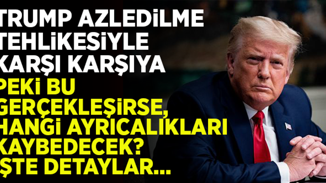 Trump, azledilirse hangi ayrıcalıkları kaybedecek? İşte detaylar...