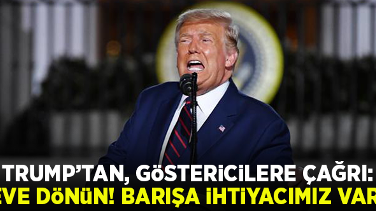 Trump'tan, göstericilere çağrı: "Eve dönün! Barışa ihtiyacımız var!"